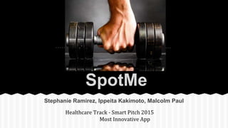 SpotMe
Stephanie Ramirez, Ippeita Kakimoto, Malcolm Paul
Healthcare Track - Smart Pitch 2015
Most Innovative App
 