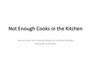Not Enough Cooks in the Kitchen Jason de Runa, Julie Harpring, Miaoqi Zhu, and Moe Rafiuddin I590 CSCW Final Project 
