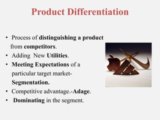 Product DifferentiationProcess of distinguishing a productfrom competitors. Adding  New Utilities.Meeting Expectations of a      particular target market-     Segmentation.Competitive advantage.-Adage.Dominating in the segment.
