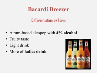 Bacardi BreezerDifferentiation by FormA rum-based alcopop with 4% alcoholFruity tasteLight drinkMore of ladies drink