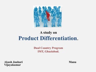 A study on Product Differentiation. Dual Country Program IMT, Ghaziabad. Akash Jauhari                                                               Manu Vijayakumar 
