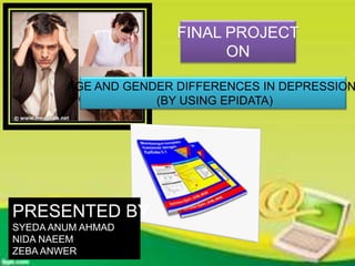 AGE AND GENDER DIFFERENCES IN DEPRESSION
(BY USING EPIDATA)
FINAL PROJECT
ON
PRESENTED BY
SYEDA ANUM AHMAD
NIDA NAEEM
ZEBA ANWER
 