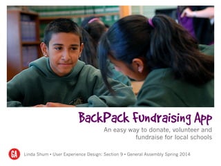 BackPack Fundraising App
An easy way to donate, volunteer and
fundraise for local schools
Linda Shum • User Experience Design: Section 9 • General Assembly Spring 2014
 