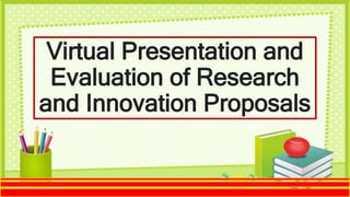 Virtual Presentation and
Evaluation of Research
and Innovation Proposals
 