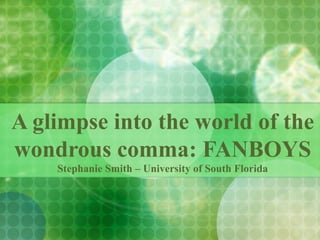 A glimpse into the world of the wondrous comma: FANBOYS Stephanie Smith – University of South Florida 
