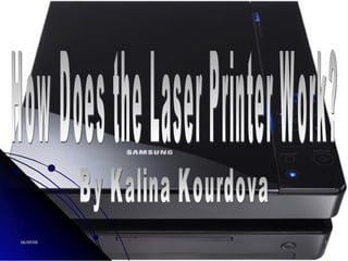 How Does the Laser Printer Work? By Kalina Kourdova 