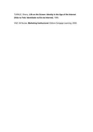 TURKLE, Sherry. Life on the Screen: Identity in the Age of the Internet
(Vida na Tela: Identidade na Era da Internet). 1995.

VAZ, Gil Nunes. Marketing Institucional. Editora Cengage Learning, 2000.
 