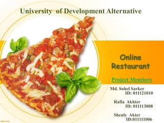 Online
Restaurant
University of Development Alternative
Project Members
Md. Sohel Sarker
ID: 011121010
Rafia Akhter
ID: 011113008
Sheuly Akter
ID:011111006
 