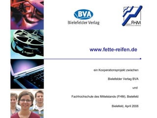 www.fette-reifen.de  ein  Kooperationsprojekt zwischen Bielefelder Verlag BVA und  Fachhochschule des Mittelstands (FHM), Bielefeld Bielefeld, April 2008 