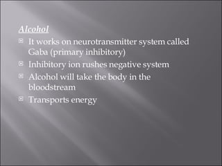 Alcohol It works on neurotransmitter system called Gaba (primary inhibitory)  Inhibitory ion rushes negative system  Alcohol will take the body in the bloodstream  Transports energy  