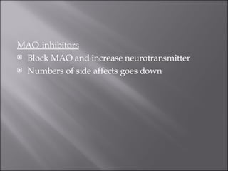 MAO-inhibitors   Block MAO and increase neurotransmitter  Numbers of side affects goes down  
