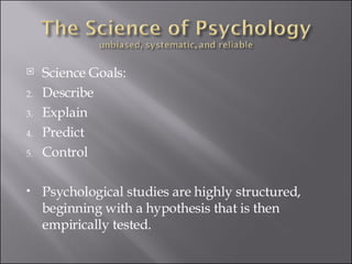 Science Goals: Describe Explain Predict Control Psychological studies are highly structured, beginning with a hypothesis that is then empirically tested. 