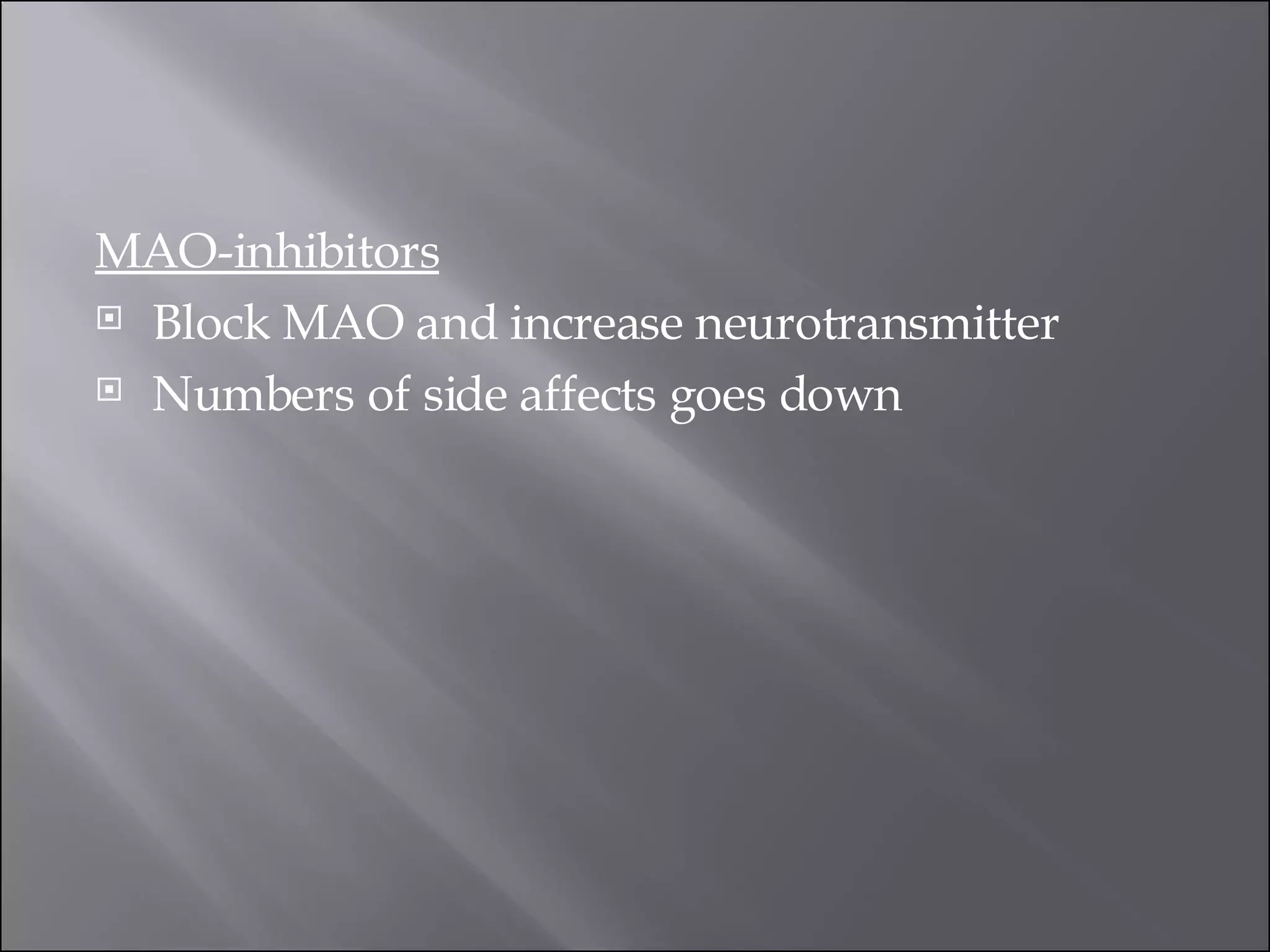 MAO-inhibitors   Block MAO and increase neurotransmitter  Numbers of side affects goes down  