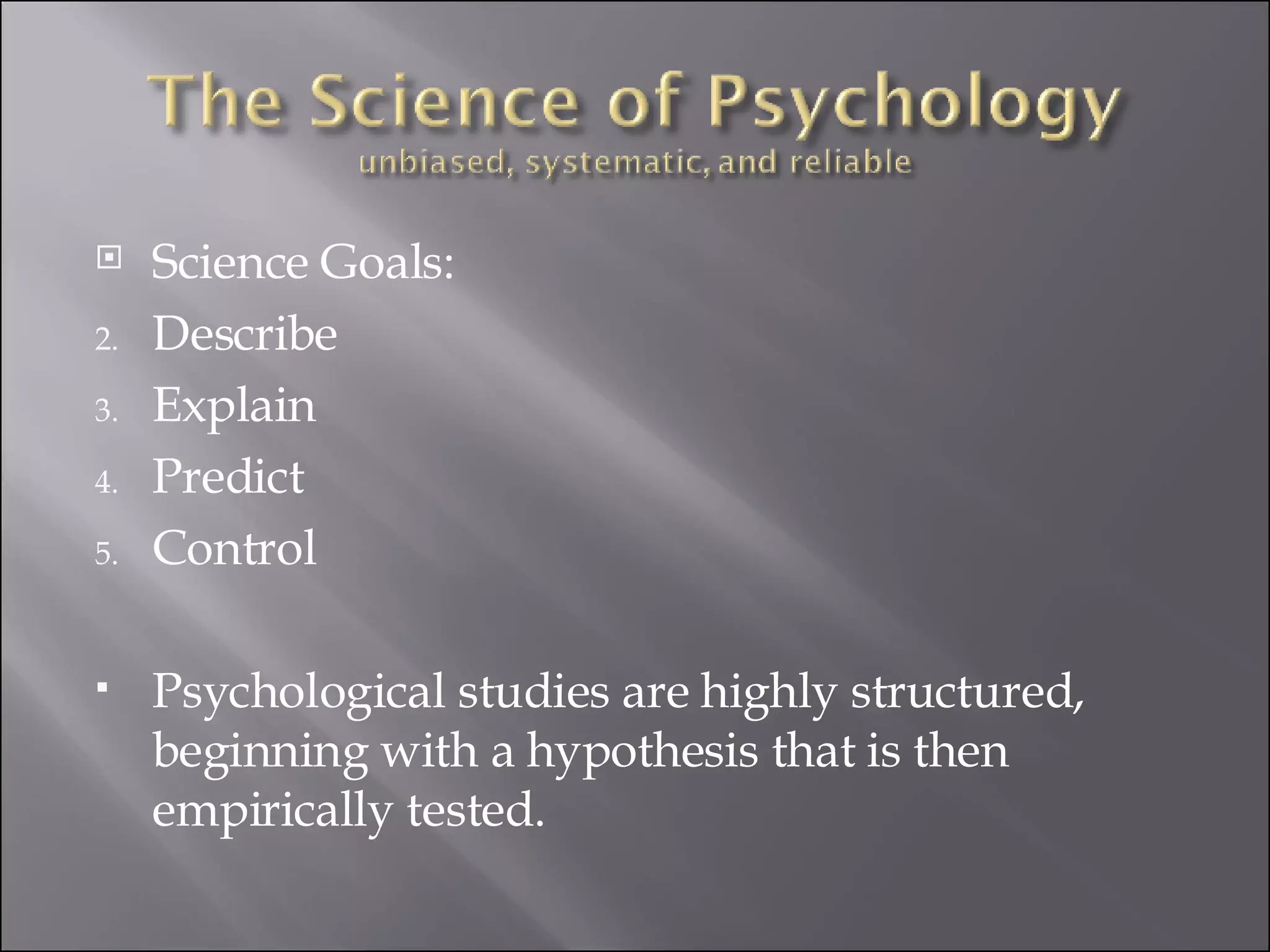 Science Goals: Describe Explain Predict Control Psychological studies are highly structured, beginning with a hypothesis that is then empirically tested. 