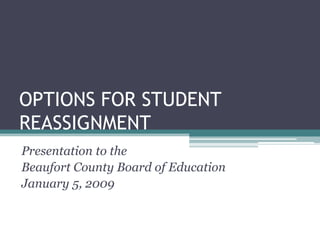 OPTIONS FOR STUDENT REASSIGNMENT Presentation to the  Beaufort County Board of Education January 5, 2009 