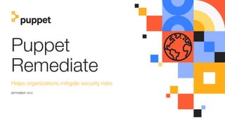 Puppet
Remediate
Helps organizations mitigate security risks
SEPTEMBER 2019
 