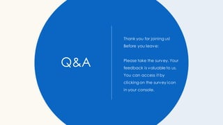 Q&A
Thank you for joining us!
Before you leave:
Please take the survey. Your
feedback is valuable to us.
You can access it by
clicking on the survey icon
in your console.
 