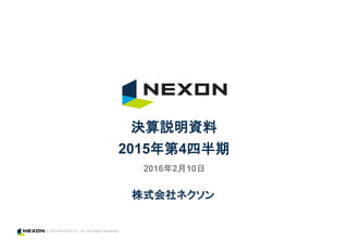 © 2016 NEXON Co., Ltd. All Rights Reserved.
株式会社ネクソン
決算説明資料
2015年第4四半期
2016年2月10日
 