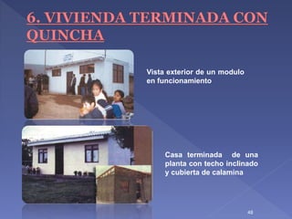 48
Vista exterior de un modulo
en funcionamiento
Casa terminada de una
planta con techo inclinado
y cubierta de calamina
 