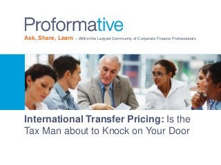 Ask, Share, Learn – Within the Largest Community of Corporate Finance Professionals
International Transfer Pricing: Is the
Tax Man about to Knock on Your Door
 