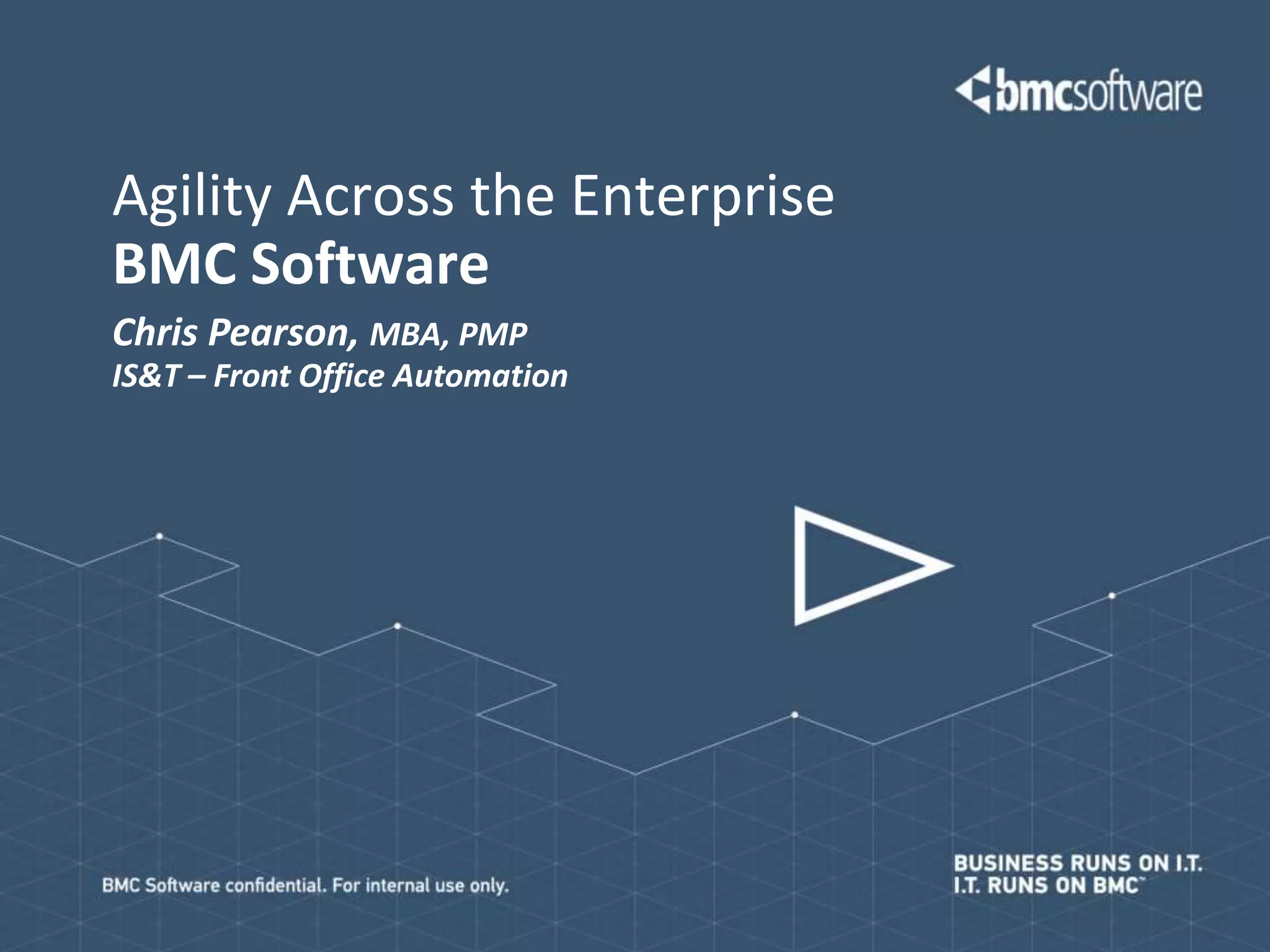Agility Across the Enterprise
BMC Software
Chris Pearson, MBA, PMP
IS&T – Front Office Automation
 