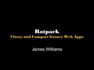 Ratpack Classy and Compact Groovy Web Apps James Williams 