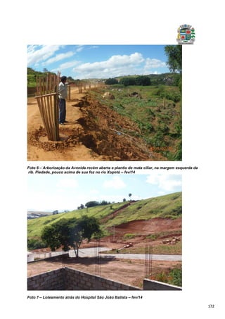 172
Foto 6 – Arborização da Avenida recém aberta e plantio de mata ciliar, na margem esquerda da
rib. Piedade, pouco acima de sua foz no rio Xopotó – fev/14
Foto 7 – Loteamento atrás do Hospital São João Batista – fev/14
 