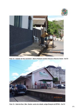 175
Foto 12 – Catador de lixo reciclável – Bairro Piedade sentido Chácara e Rancho Verde – fev/14
Foto 13 – Sede da Secr. Mun. Saúde- centro da cidade; antiga Estação da RFFSA – fev/14
 