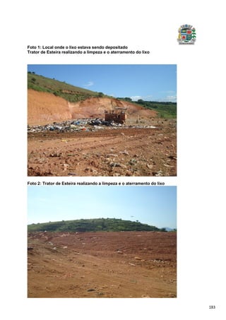 183
Foto 1: Local onde o lixo estava sendo depositado
Trator de Esteira realizando a limpeza e o aterramento do lixo
Foto 2: Trator de Esteira realizando a limpeza e o aterramento do lixo
 