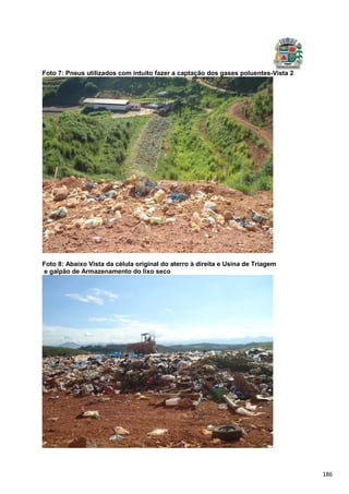 186
Foto 7: Pneus utilizados com intuito fazer a captação dos gases poluentes-Vista 2
Foto 8: Abaixo Vista da célula original do aterro à direita e Usina de Triagem
e galpão de Armazenamento do lixo seco
 