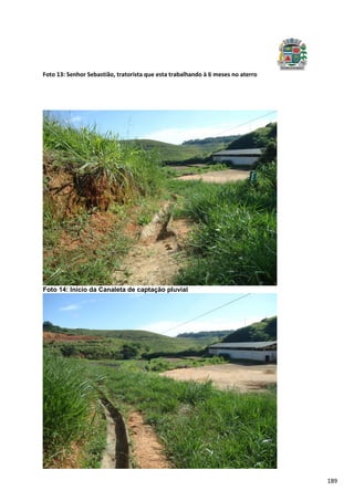 189
Foto 13: Senhor Sebastião, tratorista que esta trabalhando à 6 meses no aterro
Foto 14: Início da Canaleta de captação pluvial
 