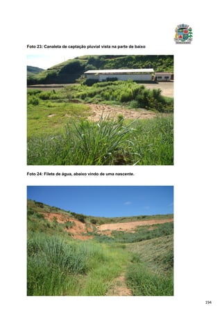 194
Foto 23: Canaleta de captação pluvial vista na parte de baixo
Foto 24: Filete de água, abaixo vindo de uma nascente.
 