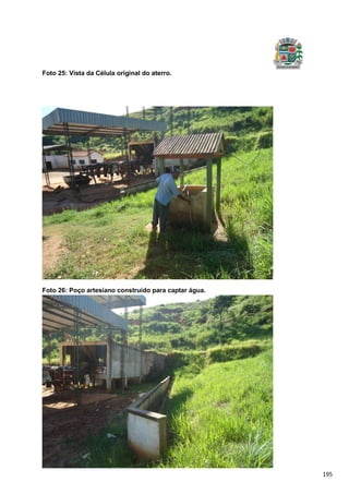 195
Foto 25: Vista da Célula original do aterro.
Foto 26: Poço artesiano construído para captar água.
 