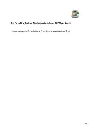87
9.4- Formulário Controle Abastecimento de Água- COPASA – dez-13
Abaixo seguem os Formulários de Controle de Abastecimento de Água
 