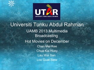 Universiti Tunku Abdul Rahman UAMB 2013 Multimedia Broadcasting  Hot Movies on December Chan Mei Kee Chua Kia Huey Lau Wai San  Loo Guat Siew 