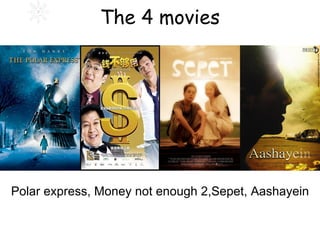 The 4 movies Polar express, Money not enough 2,Sepet, Aashayein 
