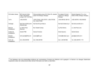 !




12. Kontakte, Adresse:   BDF Centro de Crédito         Oficinas centrales campus UCA, Edifico FDL, Apartado   De la Iglesia El Carmen 1    Rotonda Güegüense 75 vrs. al sur
                         PYME: CDN Rubenia,            postal A 339, Managua, Nicaragua                       cuadra al Sur, Managua,      Edificio El Retiro, Managua, Nicaragua
                         contiguo a Pelí 1ro de Mayo                                                          Nicaragua

Tel. Nr.:                (+505) 2557250                (+505) 2774245, (+505) 2707371, (+505) 2707338,        (+505) 2681520, 2681152      (+505) 2557676, (+505) 2681630
                                                       Cell: (+505) 8772936

Homepage:                https://secure.bdfnet.com/b   http://www.fdl.org.ni/index.es                         http://www.fundeser.org.ni   http://www.procredit.com.ni
                         df/quienes.aspx

Name der                 Lic, Ramiro Perez             Msc. Elizabeth Campos                                  Ing. Rene Romero,            Lic. Jaime Perez Leiva
Kontaktperson:           Altamirano

Funktion der             Gerente PYME                  Gerencia Financiera                                    Director Ejecutivo           Gerente General
Kontaktperson:

Email der                ramiro.perez@bdfnet.com       ecampos@fdl.org.ni                                     rromero@fundeser.org.ni      jperez@procredit.com.ni
Kontaktperson:

Tel. Nr. der             Cell: (+505) 4657509          Cell: (+505) 9201029                                   Cell: (+) 505 8541666        Tel: (+505) 2557676 / 1174
Kontaktperson:




120
  Die Statistiken über die anteilsmäßige Aufteilung der verschiedenen Produkte sind öffentlich nicht zugänglich. Im Rahmen von etwaigen Stakeholder-
Gesprächen wären die Institute bereit diese internen Information der OeEB zu übermitteln.


                                                                                         87
 