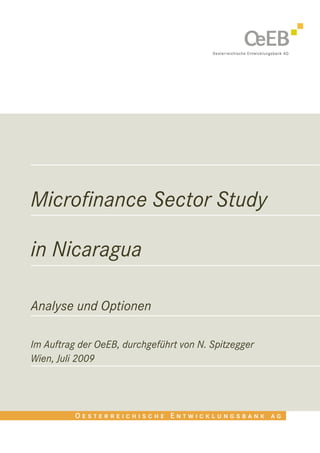 Microfinance Sector Study

in Nicaragua

Analyse und Optionen

Im Auftrag der OeEB, durchgeführt von N. Spitzegger
Wien, Juli 2009
 
