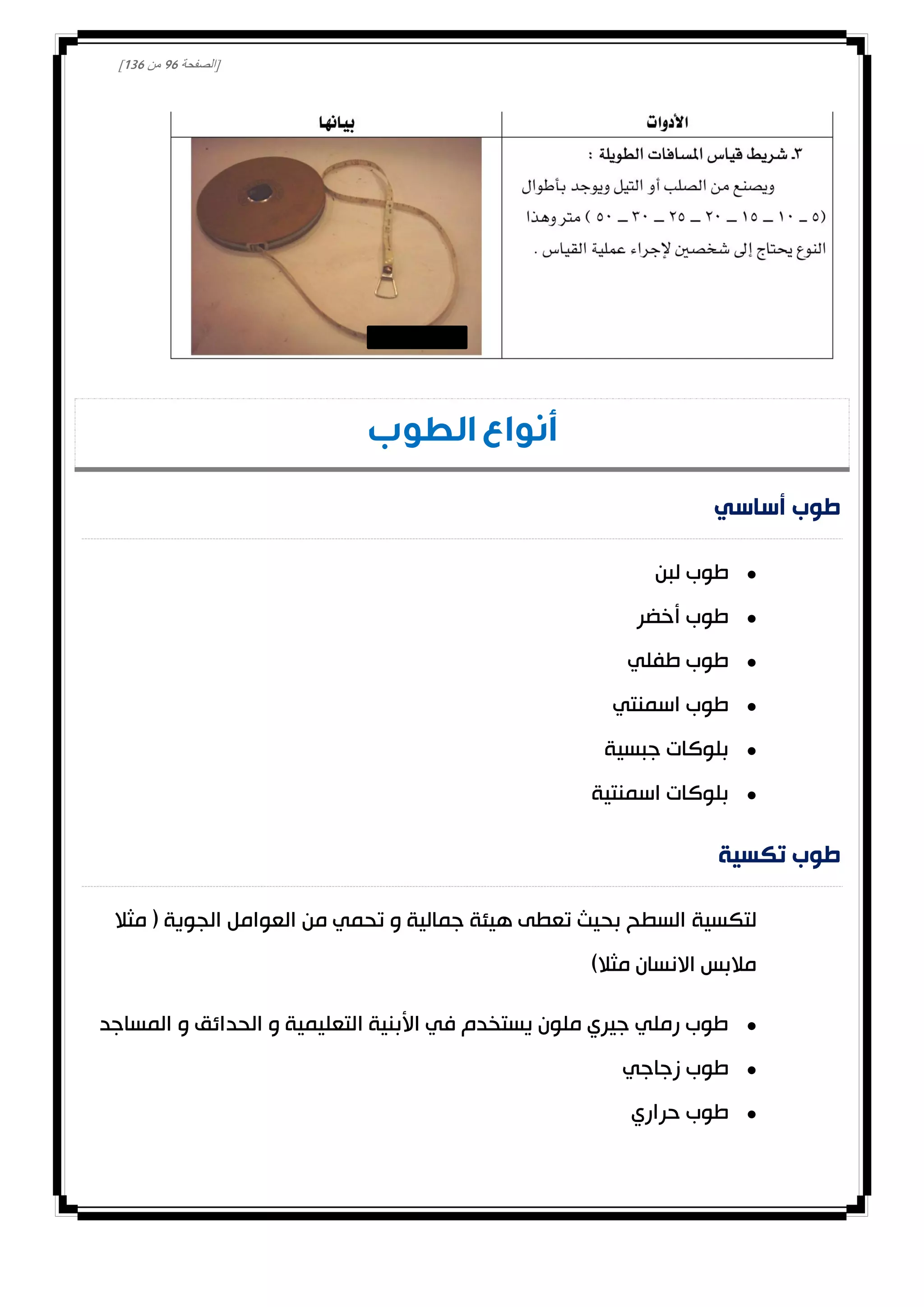 [‫الصفحة‬01‫من‬031]
‫الطوب‬ ‫أنواع‬
‫طوب‬‫أساسي‬
‫لبن‬ ‫طوب‬
‫أخضر‬ ‫طوب‬
‫طفلي‬ ‫طوب‬
‫اسمنتي‬ ‫طوب‬
‫جبسية‬ ‫بلوكات‬
‫اسمنتية‬ ‫بلوكات‬
‫تكس‬ ‫طوب‬‫ية‬
‫لتكسية‬‫مثال‬ ( ‫الجوية‬ ‫العوامل‬ ‫من‬ ‫تحمي‬ ‫و‬ ‫جمالية‬ ‫هيئة‬ ‫تعطى‬ ‫بحيث‬ ‫السطح‬
)‫مثال‬ ‫االنسان‬ ‫مالبس‬
‫المساجد‬ ‫و‬ ‫الحدائق‬ ‫و‬ ‫التعليمية‬ ‫األبنية‬ ‫في‬ ‫يستخدم‬ ‫ملون‬ ‫جيري‬ ‫رملي‬ ‫طوب‬
‫زجاجي‬ ‫طوب‬
‫حراري‬ ‫طوب‬
 