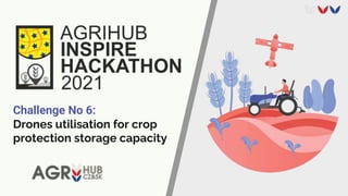 Challenge No 6:
Drones utilisation for crop
protection storage capacity
 