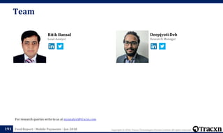 Copyright © 2018, Tracxn Technologies Private Limited. All rights reserved.Feed Report - Mobile Payments - Jan 2018
Deepjyoti Deb
Research Manager
Ritik Bansal
Lead Analyst
Team
191
For research queries write to us at myanalyst@tracxn.com
 