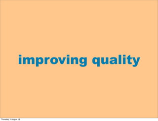 improving quality
Thursday, 1 August 13
 