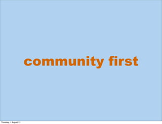community first
Thursday, 1 August 13
 