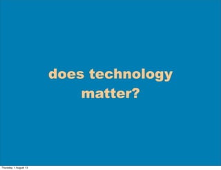 does technology
matter?
Thursday, 1 August 13
 