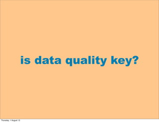 is data quality key?
Thursday, 1 August 13
 