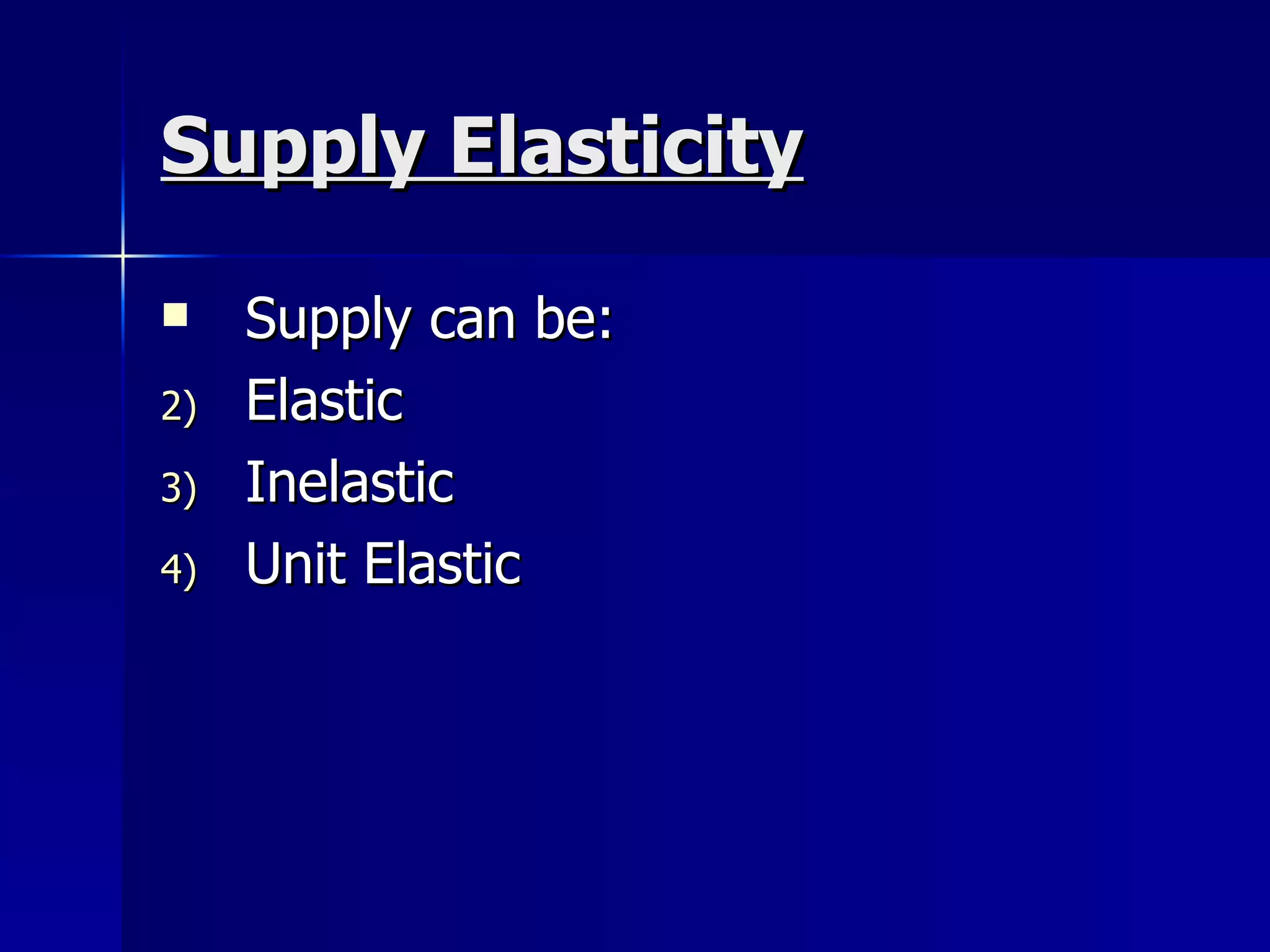 Supply Elasticity Supply can be:  Elastic Inelastic Unit Elastic 