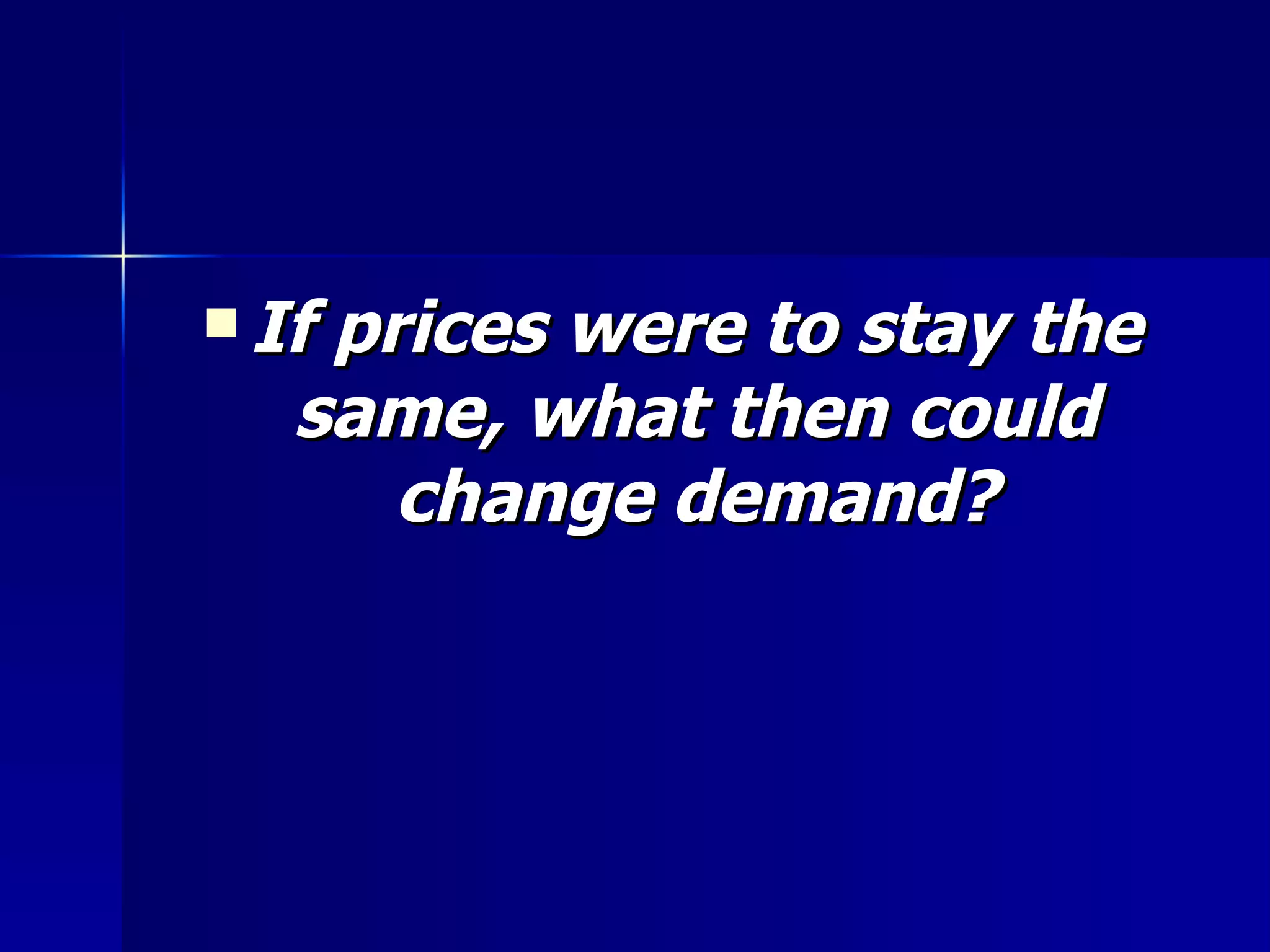 If prices were to stay the same, what then could change demand? 