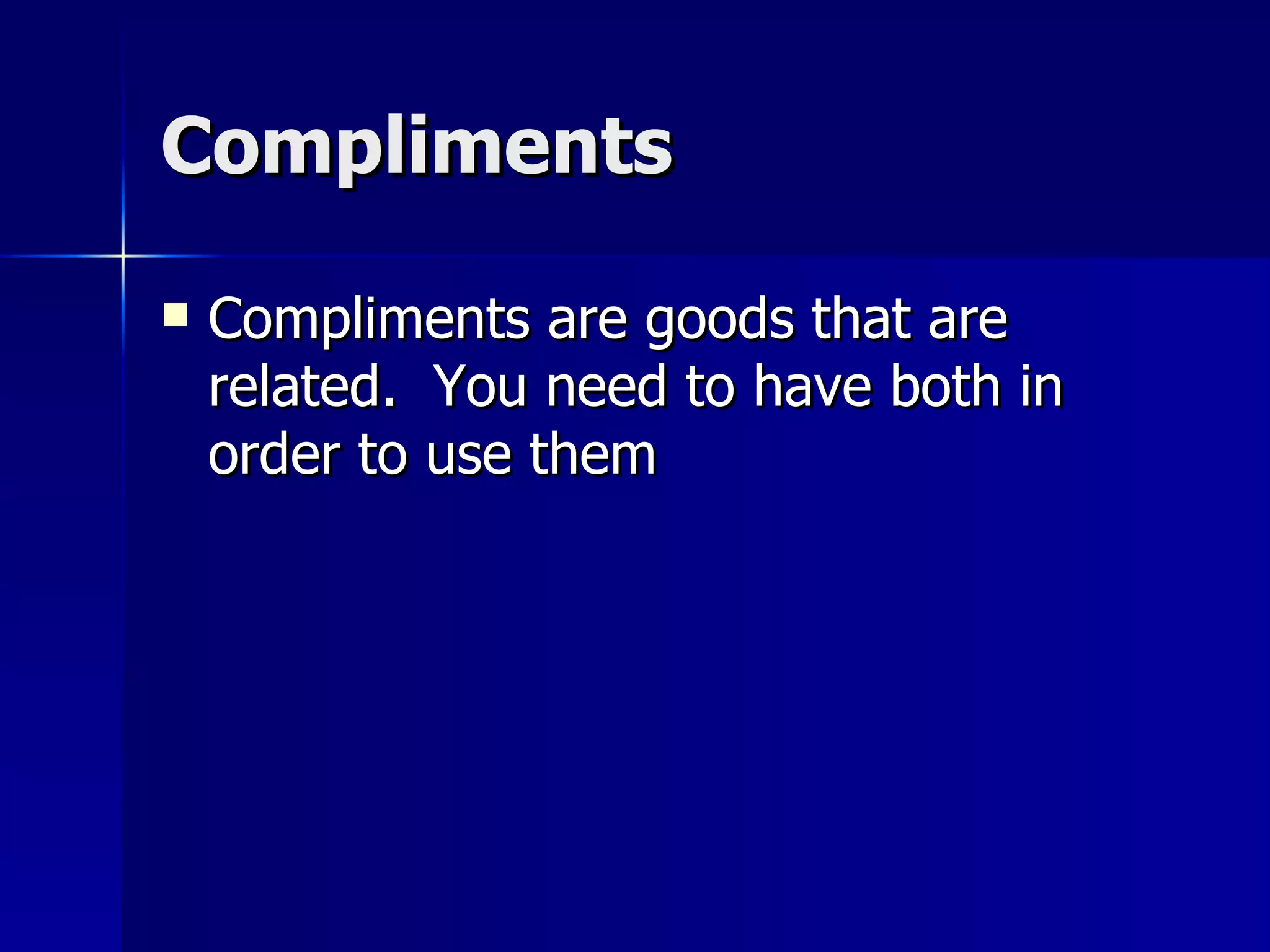 Compliments Compliments are goods that are related.  You need to have both in order to use them 