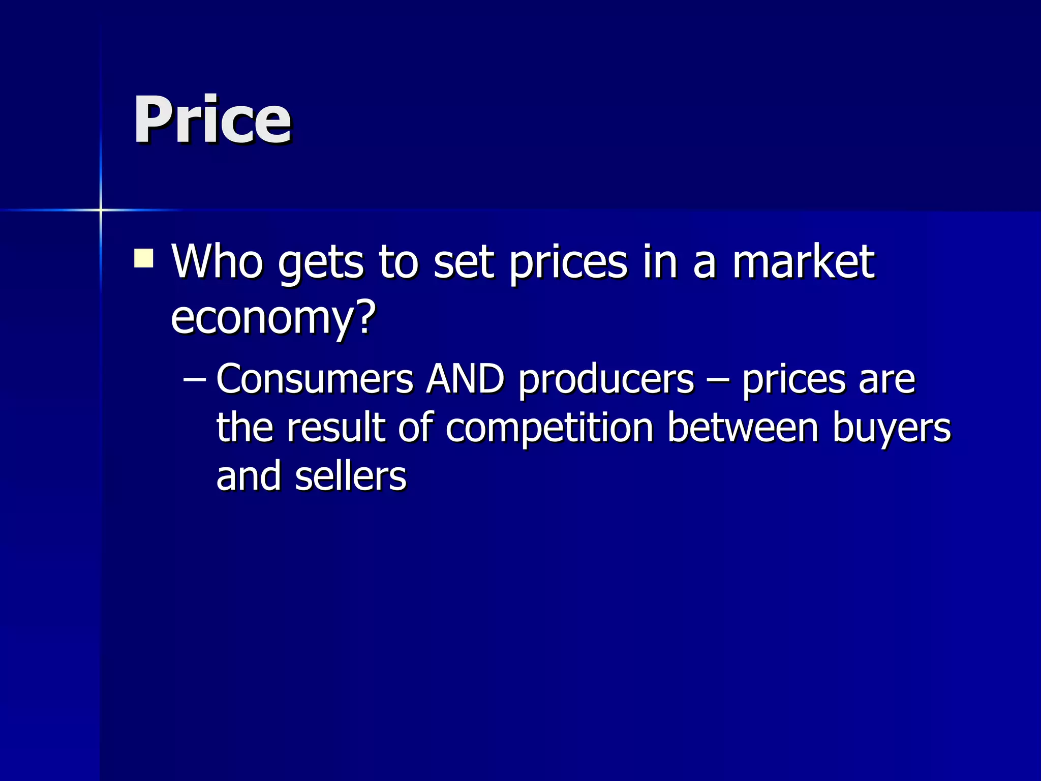 Price Who gets to set prices in a market economy? Consumers AND producers – prices are the result of competition between buyers and sellers 