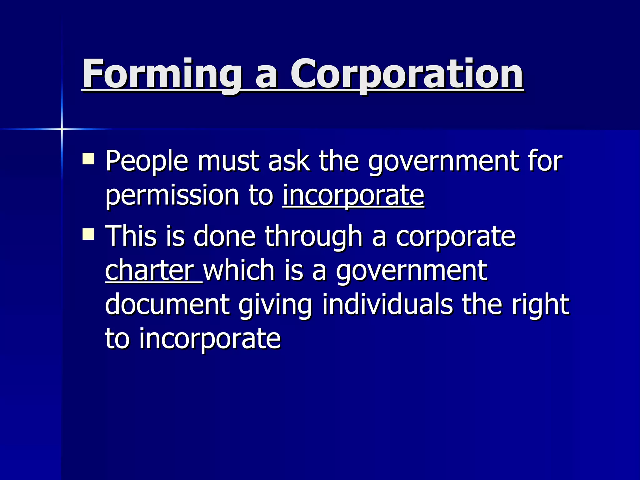 Forming a Corporation People must ask the government for permission to  incorporate This is done through a corporate  charter  which is a government document giving individuals the right to incorporate 